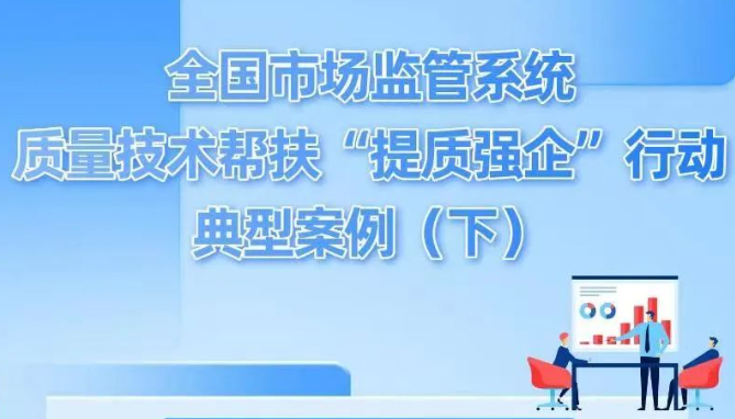 全国市场监管系统质量技术帮扶“提质强企”行动典型案例（下）