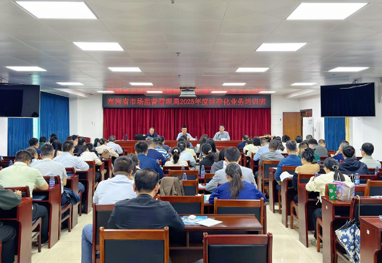 强本领提效能 助力自贸港高质量发展 海南省市场监管局举办2025年度标准化业务培训班