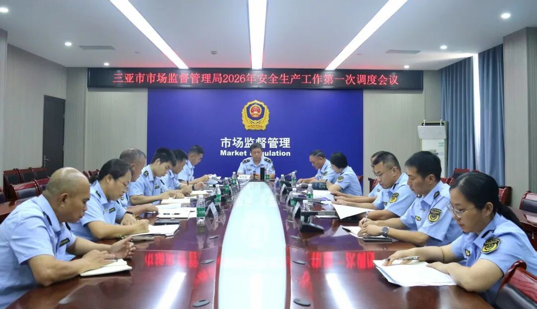 压实监管责任 筑牢安全防线 三亚市市场监管局召开2026年安全生产工作第一次调度会议